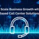 How To Scale Business Growth with Cloud-Based Call Center Solutions